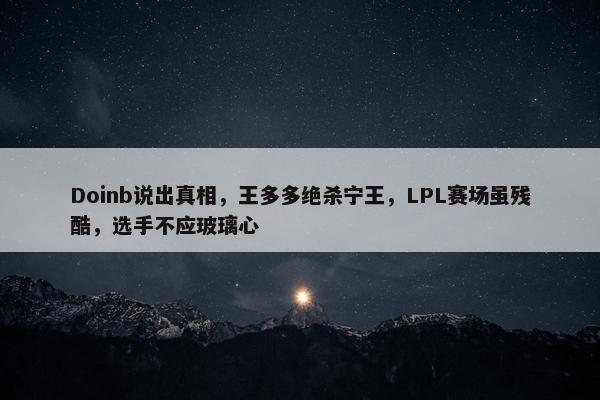 Doinb说出真相，王多多绝杀宁王，LPL赛场虽残酷，选手不应玻璃心