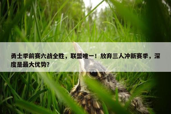 勇士季前赛六战全胜，联盟唯一！放弃三人冲新赛季，深度是最大优势？