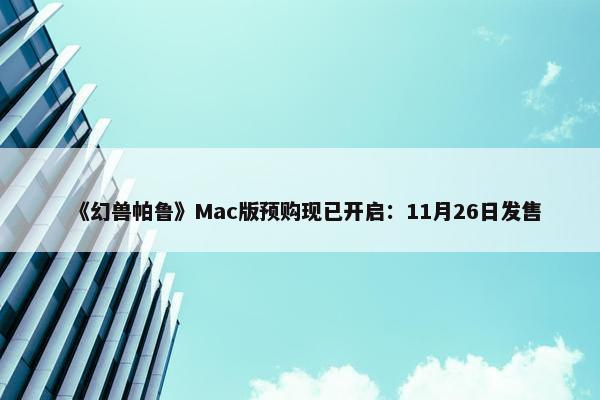 《幻兽帕鲁》Mac版预购现已开启：11月26日发售