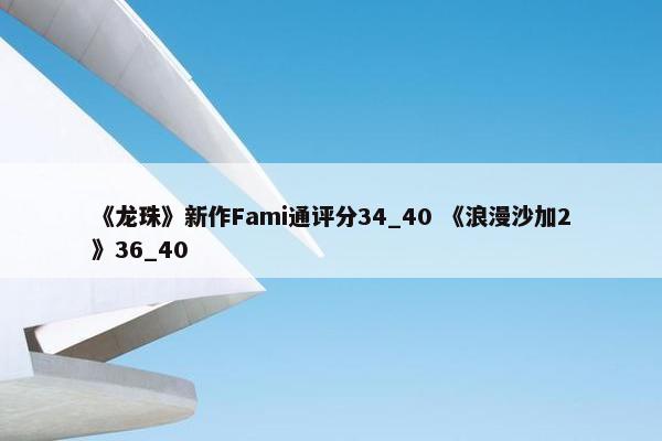 《龙珠》新作Fami通评分34_40 《浪漫沙加2》36_40