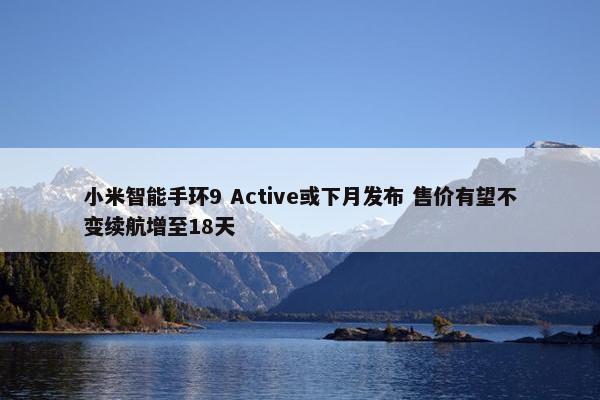 小米智能手环9 Active或下月发布 售价有望不变续航增至18天