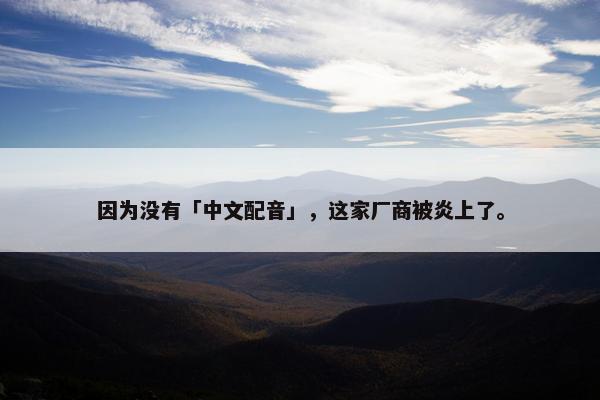 因为没有「中文配音」，这家厂商被炎上了。