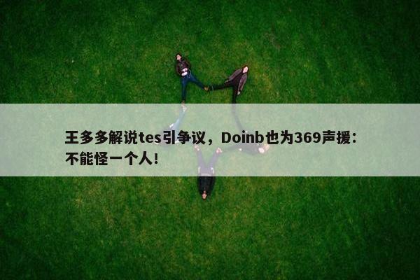 王多多解说tes引争议，Doinb也为369声援：不能怪一个人！