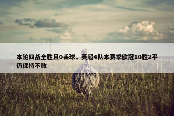 本轮四战全胜且0丢球，英超4队本赛季欧冠10胜2平仍保持不败