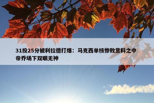 31投25分被利拉德打爆：马克西单核惨败意料之中 帝乔场下双眼无神