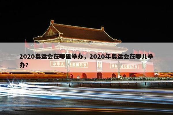 2020奥运会在哪里举办，2020年奥运会在哪儿举办?