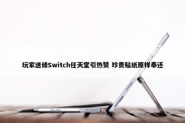 玩家送修Switch任天堂引热赞 珍贵贴纸原样奉还