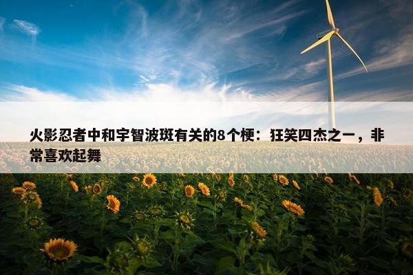 火影忍者中和宇智波斑有关的8个梗：狂笑四杰之一，非常喜欢起舞