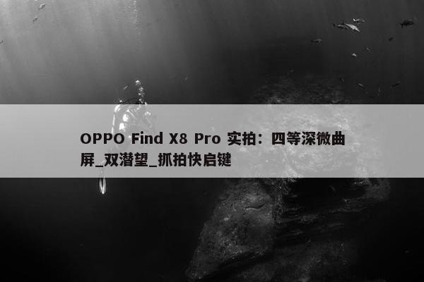 OPPO Find X8 Pro 实拍：四等深微曲屏_双潜望_抓拍快启键