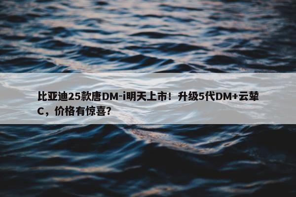 比亚迪25款唐DM-i明天上市！升级5代DM+云辇C，价格有惊喜？