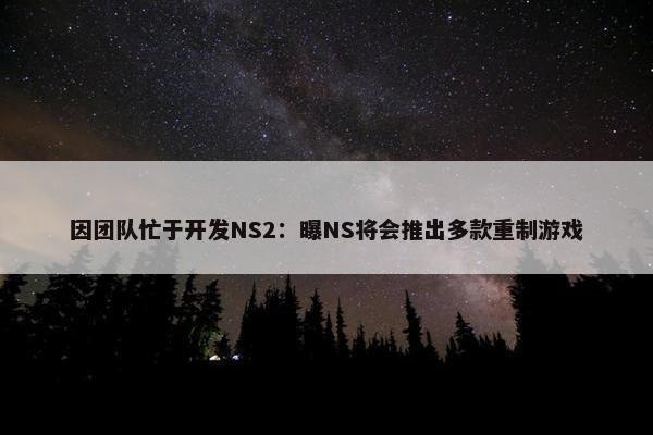 因团队忙于开发NS2：曝NS将会推出多款重制游戏