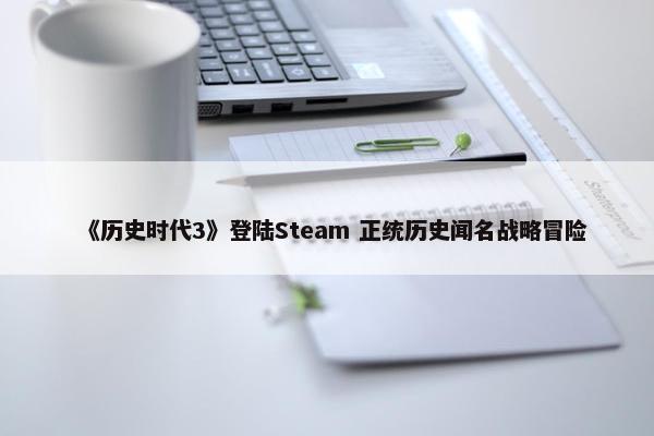 《历史时代3》登陆Steam 正统历史闻名战略冒险