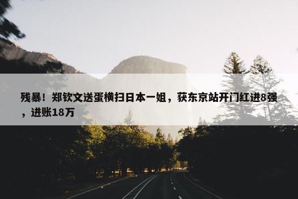 残暴！郑钦文送蛋横扫日本一姐，获东京站开门红进8强，进账18万