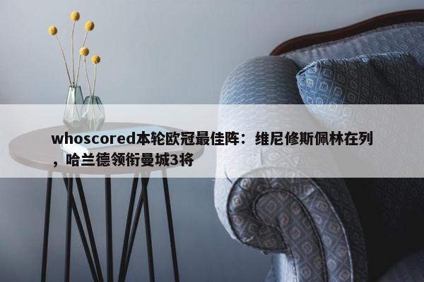 whoscored本轮欧冠最佳阵：维尼修斯佩林在列，哈兰德领衔曼城3将