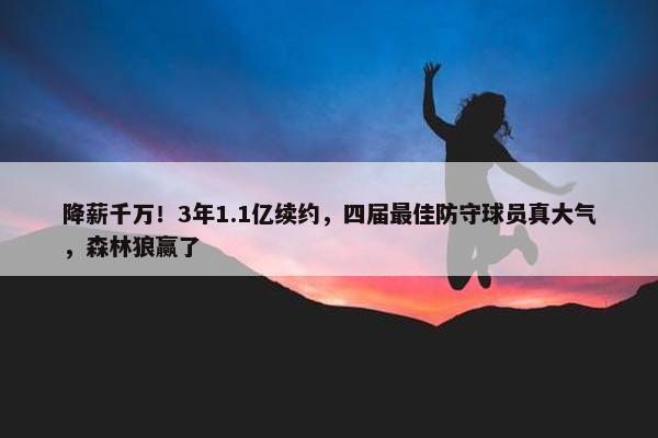 降薪千万！3年1.1亿续约，四届最佳防守球员真大气，森林狼赢了