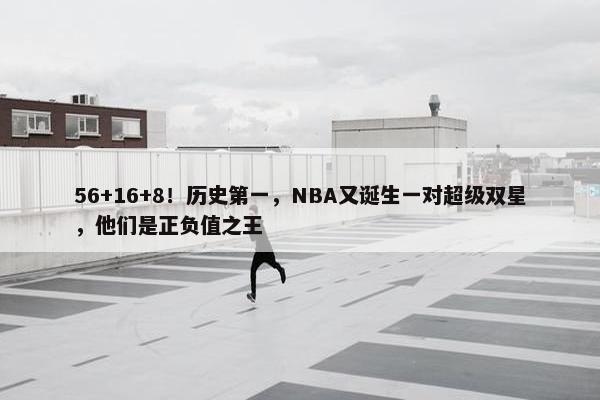 56+16+8！历史第一，NBA又诞生一对超级双星，他们是正负值之王