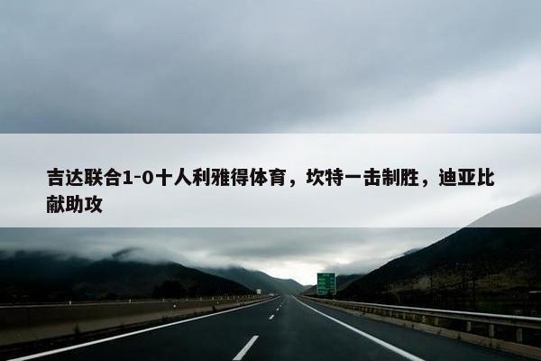 吉达联合1-0十人利雅得体育，坎特一击制胜，迪亚比献助攻