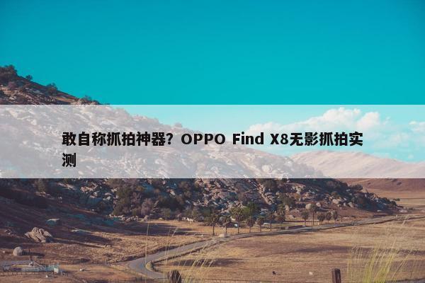 敢自称抓拍神器？OPPO Find X8无影抓拍实测