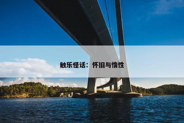 触乐怪话：怀旧与惰性