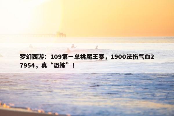 梦幻西游：109第一单挑魔王寨，1900法伤气血27954，真“恐怖”！