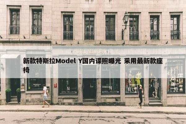 新款特斯拉Model Y国内谍照曝光 采用最新款座椅