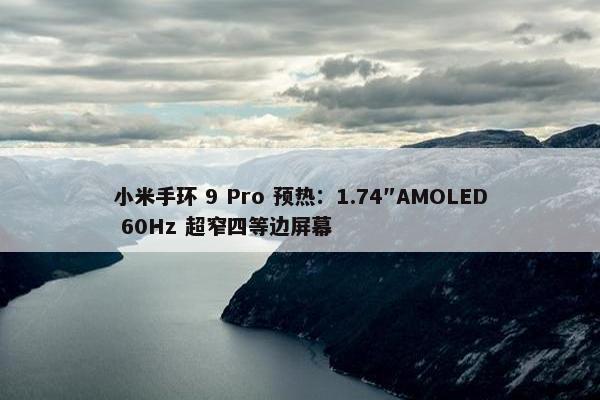 小米手环 9 Pro 预热：1.74″AMOLED 60Hz 超窄四等边屏幕