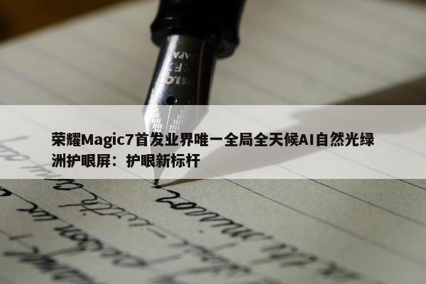 荣耀Magic7首发业界唯一全局全天候AI自然光绿洲护眼屏：护眼新标杆