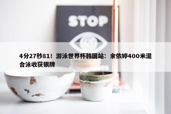 4分27秒81！游泳世界杯韩国站：余依婷400米混合泳收获银牌