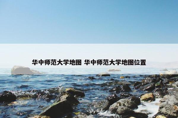 华中师范大学地图 华中师范大学地图位置