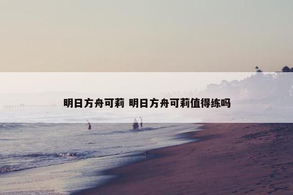 明日方舟可莉 明日方舟可莉值得练吗