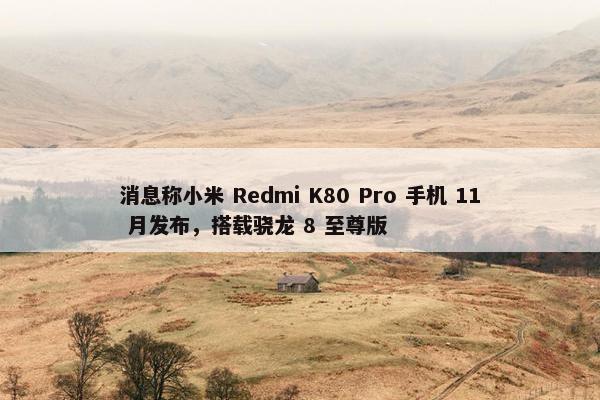 消息称小米 Redmi K80 Pro 手机 11 月发布，搭载骁龙 8 至尊版