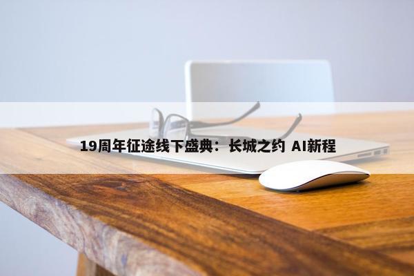 19周年征途线下盛典：长城之约 AI新程