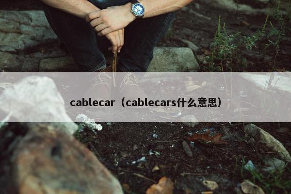 cablecar（cablecars什么意思）