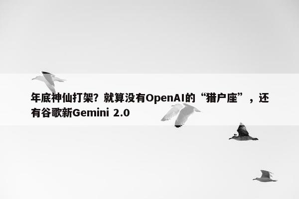 年底神仙打架？就算没有OpenAI的“猎户座”，还有谷歌新Gemini 2.0