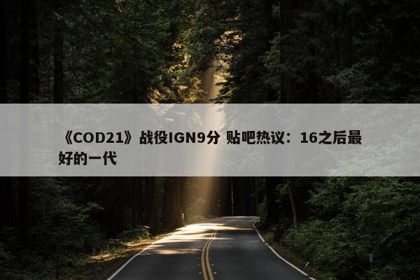 《COD21》战役IGN9分 贴吧热议：16之后最好的一代