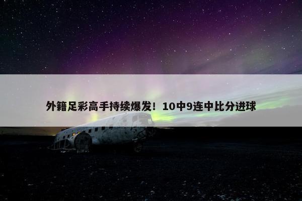 外籍足彩高手持续爆发！10中9连中比分进球