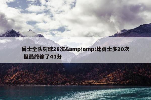 爵士全队罚球26次&amp;比勇士多20次 但最终输了41分