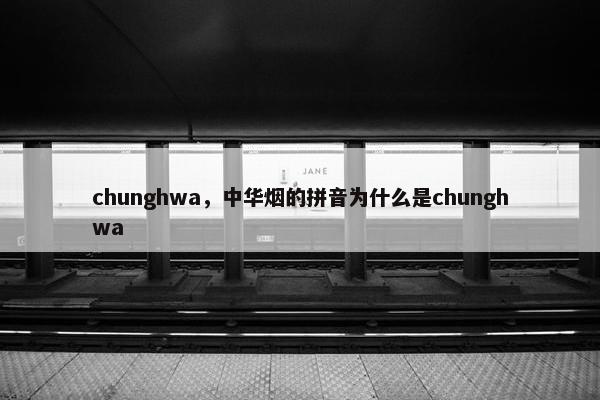 chunghwa，中华烟的拼音为什么是chunghwa