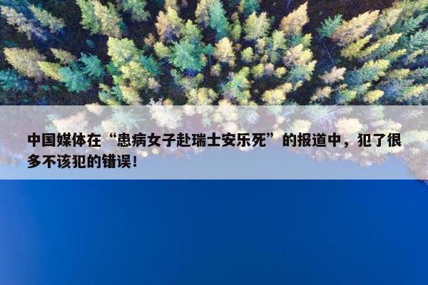 中国媒体在“患病女子赴瑞士安乐死”的报道中，犯了很多不该犯的错误！