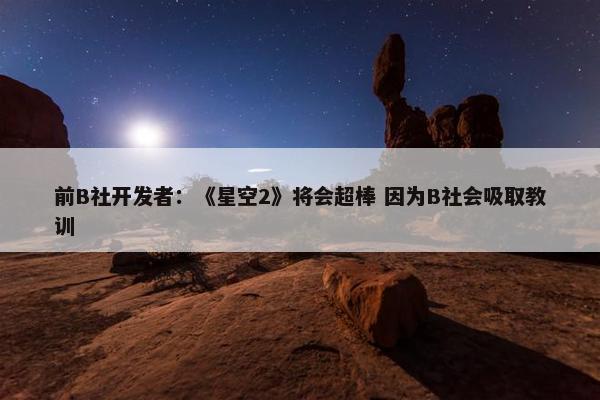 前B社开发者：《星空2》将会超棒 因为B社会吸取教训