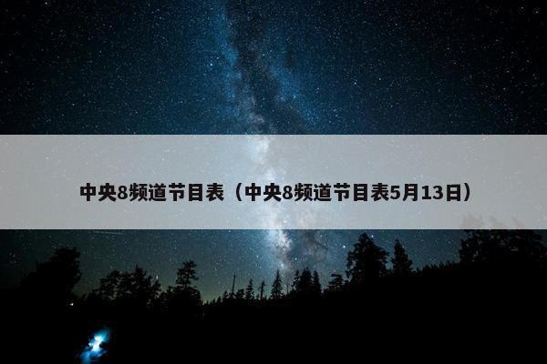 中央8频道节目表（中央8频道节目表5月13日）