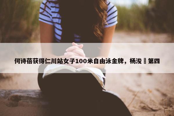 何诗蓓获得仁川站女子100米自由泳金牌，杨浚瑄第四