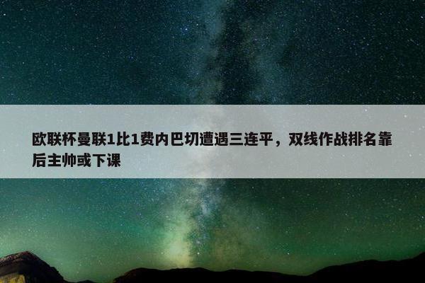 欧联杯曼联1比1费内巴切遭遇三连平，双线作战排名靠后主帅或下课