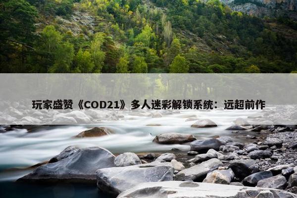 玩家盛赞《COD21》多人迷彩解锁系统：远超前作