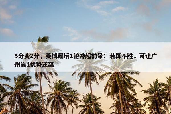 5分变2分，英博最后1轮冲超前景：若再不胜，可让广州靠1优势逆袭