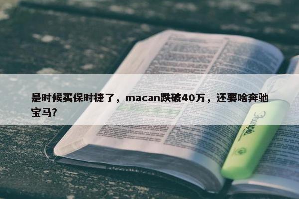 是时候买保时捷了，macan跌破40万，还要啥奔驰宝马？