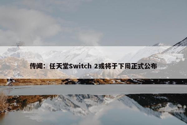 传闻：任天堂Switch 2或将于下周正式公布