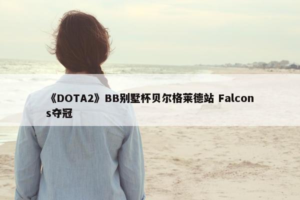 《DOTA2》BB别墅杯贝尔格莱德站 Falcons夺冠