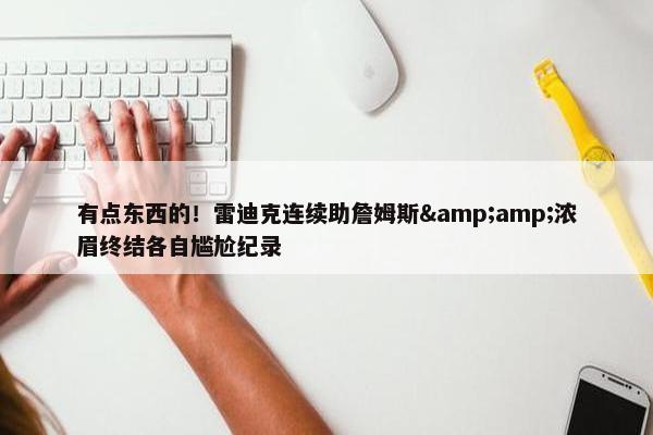 有点东西的！雷迪克连续助詹姆斯&amp;浓眉终结各自尴尬纪录