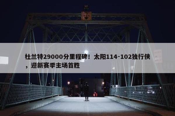 杜兰特29000分里程碑！太阳114-102独行侠，迎新赛季主场首胜